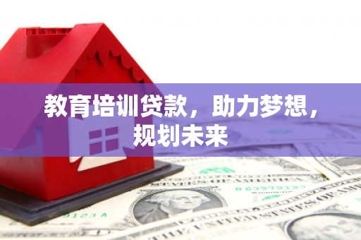 大朗教育培训贷款，助力梦想，规划未来