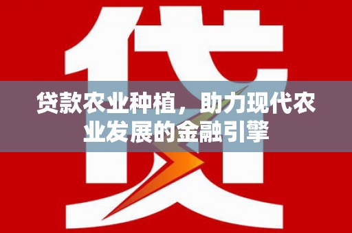 大朗贷款农业种植，助力现代农业发展的金融引擎