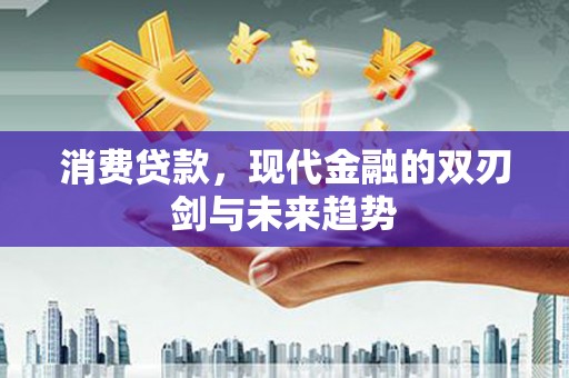 大朗消费贷款，现代金融的双刃剑与未来趋势