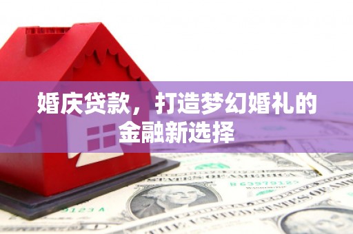 大朗婚庆贷款，打造梦幻婚礼的金融新选择