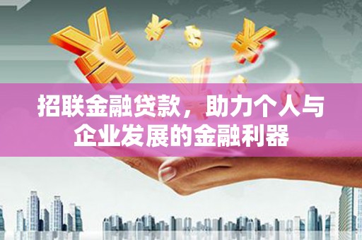 大朗招联金融贷款，助力个人与企业发展的金融利器