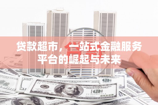 大朗贷款超市，一站式金融服务平台的崛起与未来