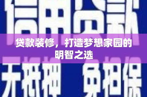 大朗贷款装修，打造梦想家园的明智之选