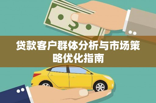 大朗贷款客户群体分析与市场策略优化指南