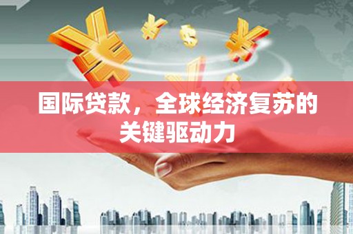大朗国际贷款，全球经济复苏的关键驱动力