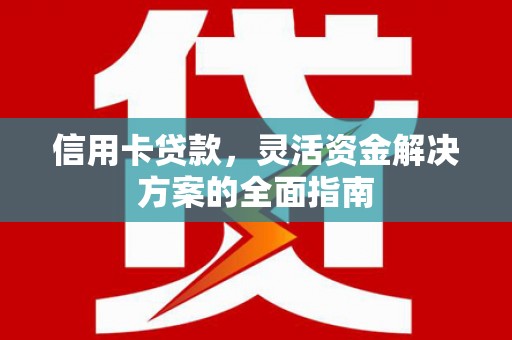 大朗信用卡贷款，灵活资金解决方案的全面指南
