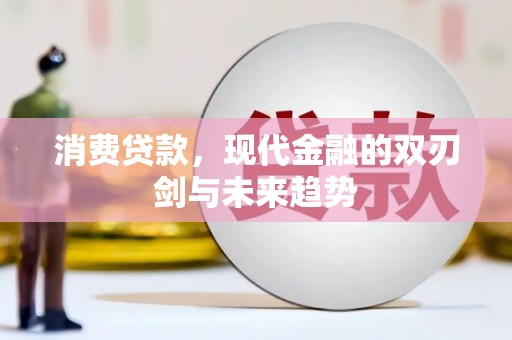 大朗消费贷款，现代金融的双刃剑与未来趋势