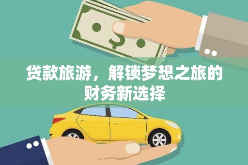 大朗贷款旅游，解锁梦想之旅的财务新选择