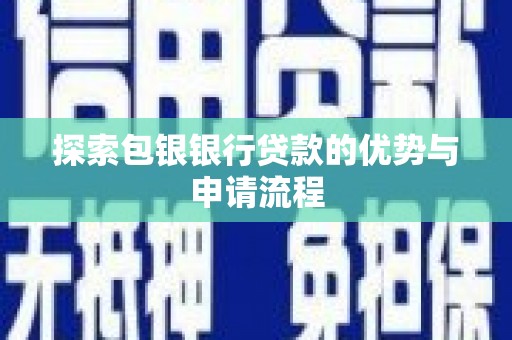 大朗探索包银银行贷款的优势与申请流程