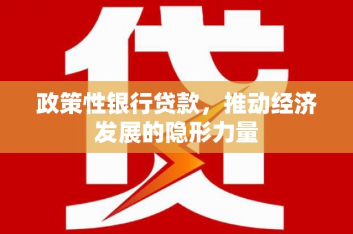 大朗政策性银行贷款，推动经济发展的隐形力量