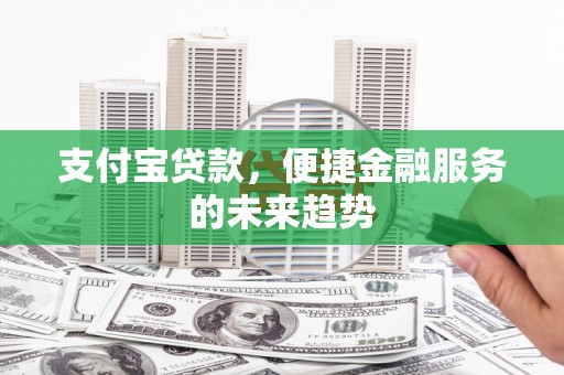 大朗支付宝贷款，便捷金融服务的未来趋势