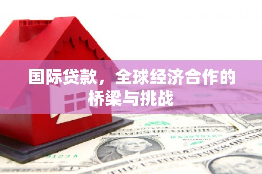 大朗国际贷款，全球经济合作的桥梁与挑战