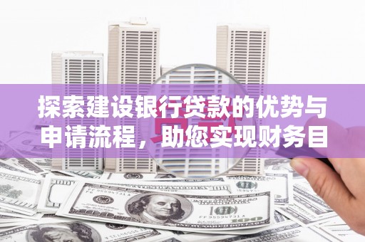 大朗探索建设银行贷款的优势与申请流程，助您实现财务目标