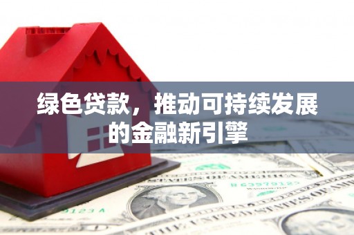 大朗绿色贷款，推动可持续发展的金融新引擎