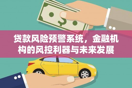 大朗贷款风险预警系统，金融机构的风控利器与未来发展