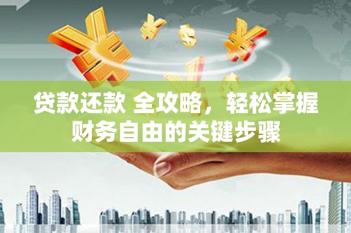 大朗贷款还款 全攻略，轻松掌握财务自由的关键步骤