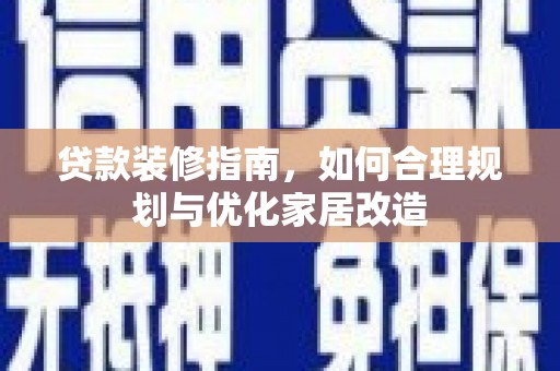 大朗贷款装修指南，如何合理规划与优化家居改造