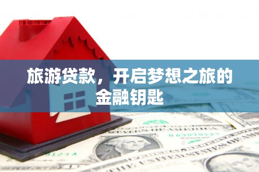 大朗旅游贷款，开启梦想之旅的金融钥匙