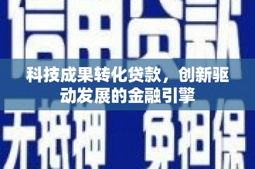 大朗科技成果转化贷款，创新驱动发展的金融引擎