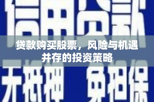 大朗贷款购买股票，风险与机遇并存的投资策略