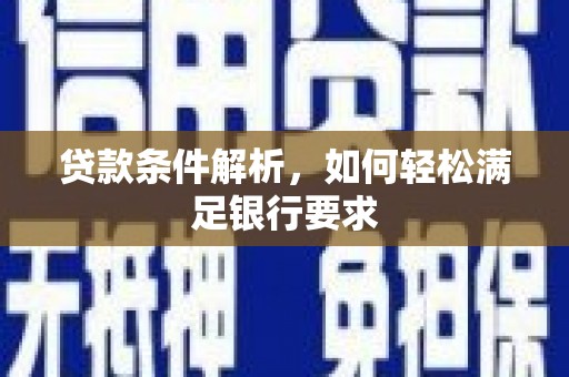 大朗贷款条件解析，如何轻松满足银行要求