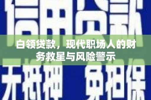 大朗白领贷款，现代职场人的财务救星与风险警示