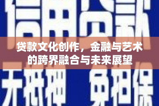 大朗贷款文化创作，金融与艺术的跨界融合与未来展望