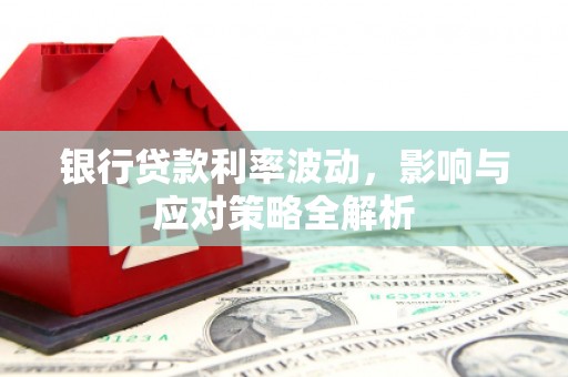 大朗银行贷款利率波动，影响与应对策略全解析