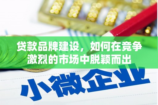 大朗贷款品牌建设，如何在竞争激烈的市场中脱颖而出