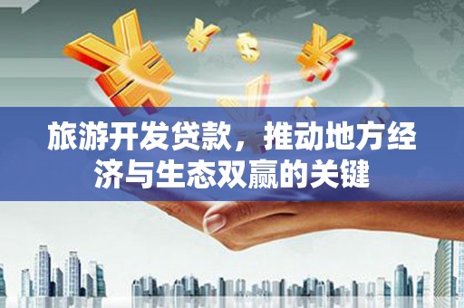 大朗旅游开发贷款，推动地方经济与生态双赢的关键