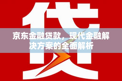大朗京东金融贷款，现代金融解决方案的全面解析