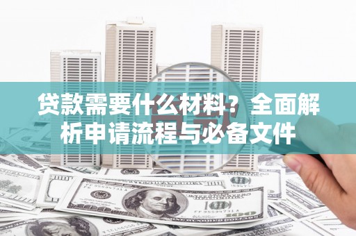 大朗贷款需要什么材料？全面解析申请流程与必备文件