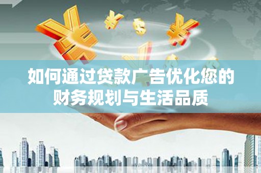 大朗如何通过贷款广告优化您的财务规划与生活品质