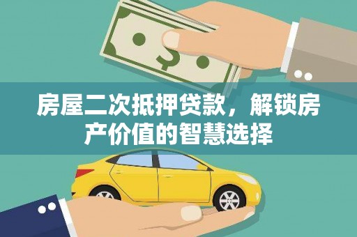 大朗房屋二次抵押贷款，解锁房产价值的智慧选择