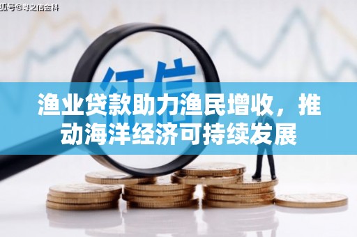 大朗渔业贷款助力渔民增收，推动海洋经济可持续发展