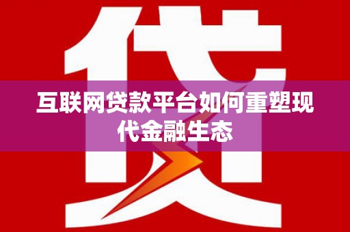 大朗互联网贷款平台如何重塑现代金融生态
