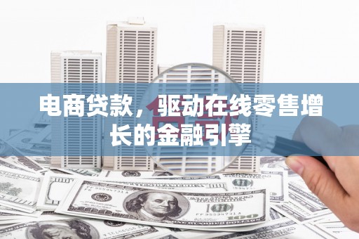 大朗电商贷款，驱动在线零售增长的金融引擎