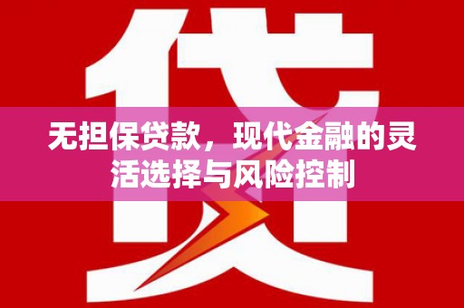 大朗无担保贷款，现代金融的灵活选择与风险控制