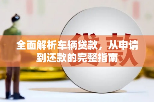 大朗全面解析车辆贷款，从申请到还款的完整指南