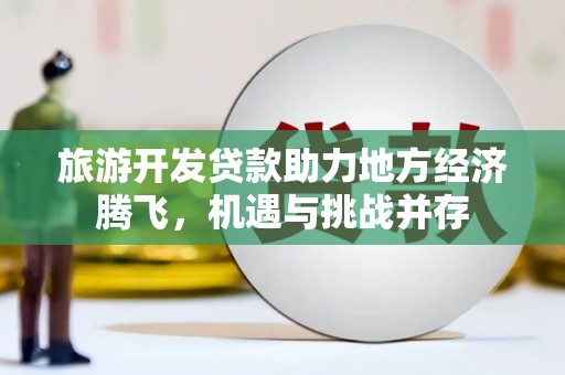 大朗旅游开发贷款助力地方经济腾飞，机遇与挑战并存