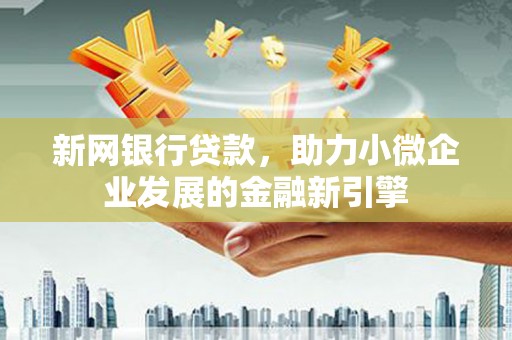 大朗新网银行贷款，助力小微企业发展的金融新引擎