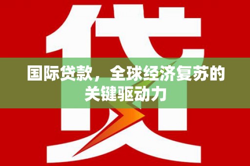 大朗国际贷款，全球经济复苏的关键驱动力