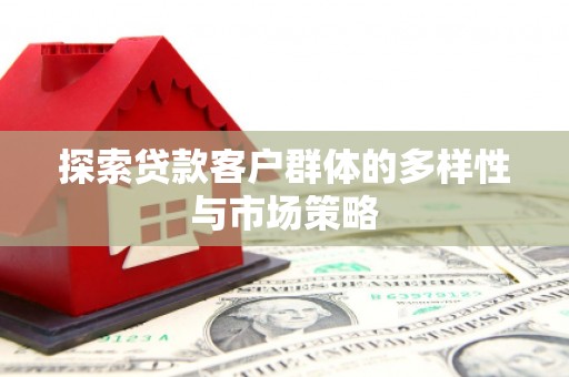 大朗探索贷款客户群体的多样性与市场策略