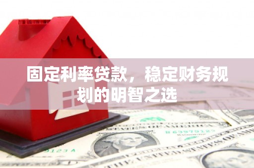 大朗固定利率贷款，稳定财务规划的明智之选
