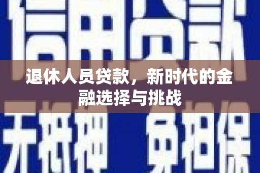 大朗退休人员贷款，新时代的金融选择与挑战