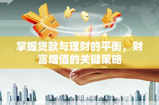 大朗掌握贷款与理财的平衡，财富增值的关键策略