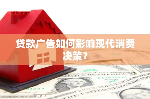大朗贷款广告如何影响现代消费决策？
