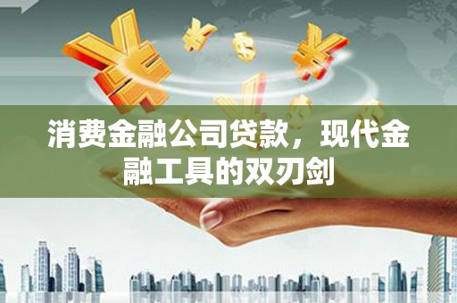 大朗消费金融公司贷款，现代金融工具的双刃剑