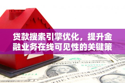 大朗贷款搜索引擎优化，提升金融业务在线可见性的关键策略