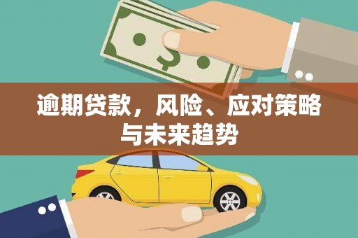 大朗逾期贷款，风险、应对策略与未来趋势